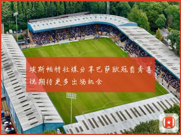 埃斯帕特社媒分享巴萨欧冠首秀喜悦期待更多出场机会