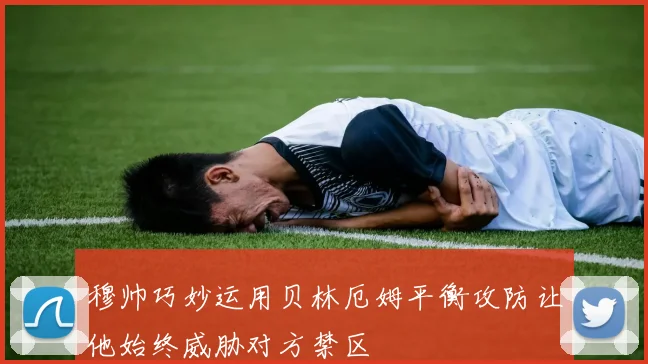 穆帅巧妙运用贝林厄姆平衡攻防让他始终威胁对方禁区