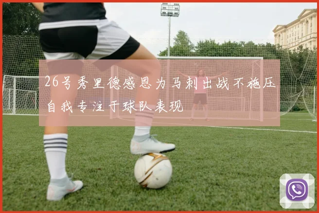 26号秀里德感恩为马刺出战不施压自我专注于球队表现