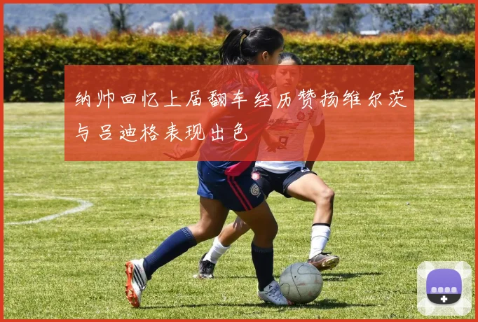 纳帅回忆上届翻车经历赞扬维尔茨与吕迪格表现出色