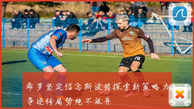 希罗坚定信念斯波将探索新策略力争逆转局势绝不放弃