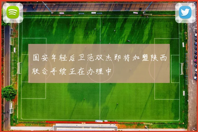 国安年轻后卫范双杰即将加盟陕西联合手续正在办理中