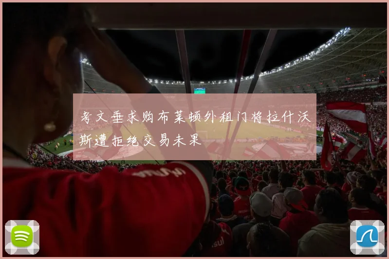 考文垂求购布莱顿外租门将拉什沃斯遭拒绝交易未果