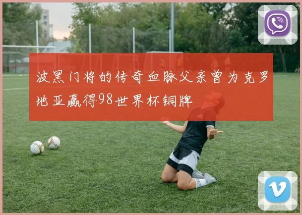 波黑门将的传奇血脉父亲曾为克罗地亚赢得98世界杯铜牌